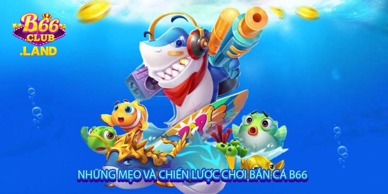 Những Mẹo Và Chiến Lược Chơi Bắn Cá B66